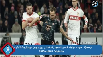 رسميًا.. موعد مباراة كأس السوبر الألماني بين بايرن ميونخ وشتوتجارت والقنوات الناقلة 2025
